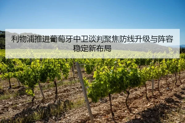 利物浦推进葡萄牙中卫谈判聚焦防线升级与阵容稳定新布局